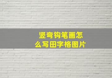 竖弯钩笔画怎么写田字格图片