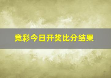 竞彩今日开奖比分结果