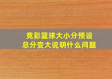 竞彩篮球大小分预设总分变大说明什么问题