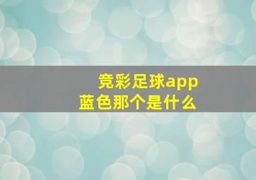 竞彩足球app蓝色那个是什么