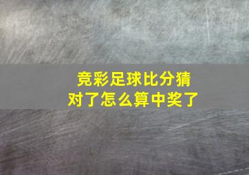 竞彩足球比分猜对了怎么算中奖了