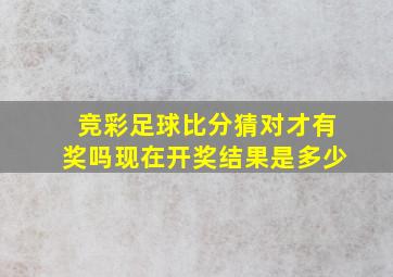 竞彩足球比分猜对才有奖吗现在开奖结果是多少