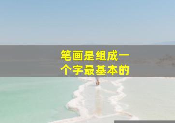 笔画是组成一个字最基本的