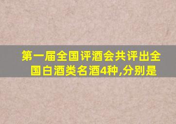 第一届全国评酒会共评出全国白酒类名酒4种,分别是