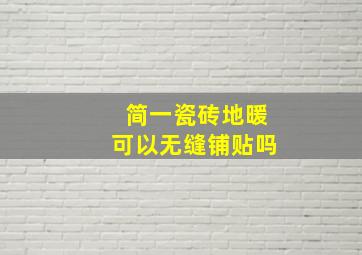 简一瓷砖地暖可以无缝铺贴吗