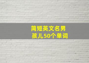 简短英文名男孩儿50个单词