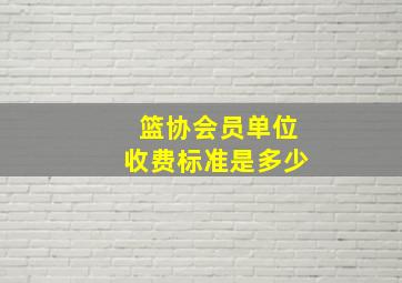 篮协会员单位收费标准是多少