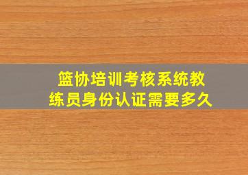 篮协培训考核系统教练员身份认证需要多久