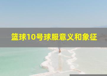 篮球10号球服意义和象征