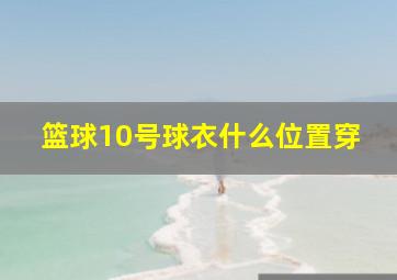 篮球10号球衣什么位置穿