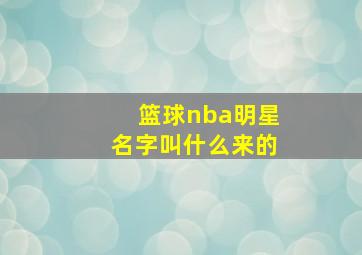 篮球nba明星名字叫什么来的