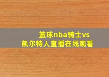 篮球nba骑士vs凯尔特人直播在线观看