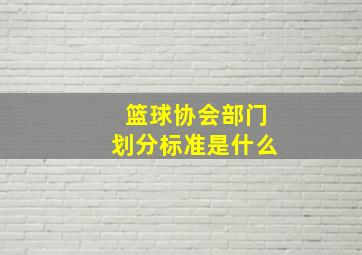 篮球协会部门划分标准是什么