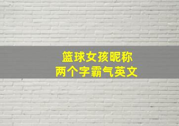 篮球女孩昵称两个字霸气英文