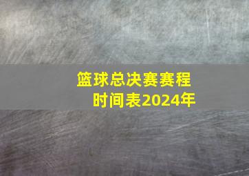 篮球总决赛赛程时间表2024年