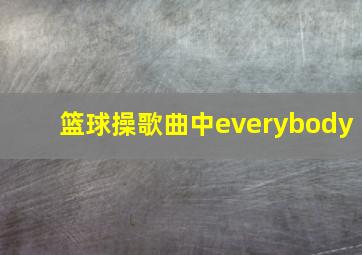 篮球操歌曲中everybody