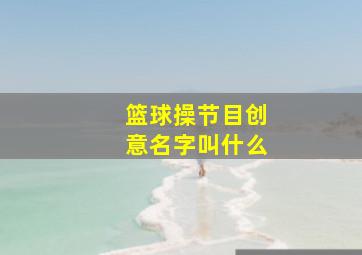 篮球操节目创意名字叫什么