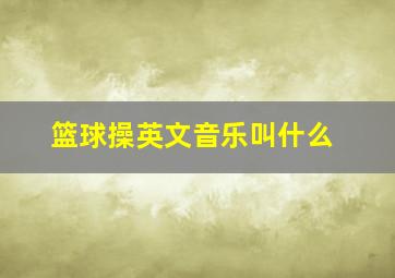 篮球操英文音乐叫什么