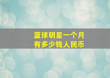 篮球明星一个月有多少钱人民币