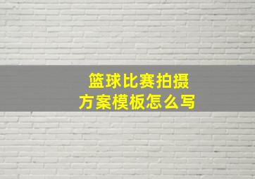 篮球比赛拍摄方案模板怎么写