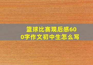 篮球比赛观后感600字作文初中生怎么写