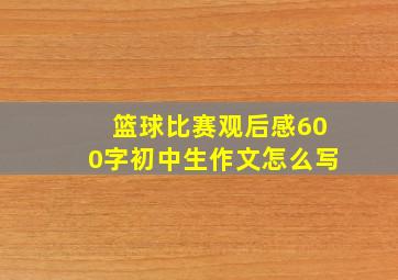 篮球比赛观后感600字初中生作文怎么写