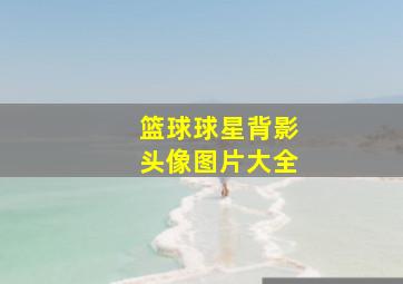 篮球球星背影头像图片大全