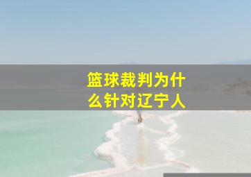 篮球裁判为什么针对辽宁人