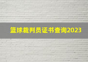 篮球裁判员证书查询2023