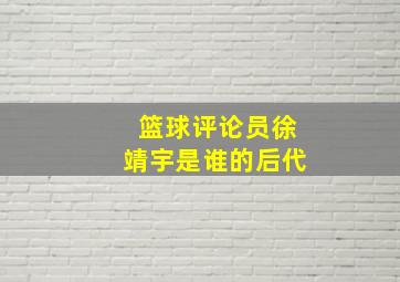 篮球评论员徐靖宇是谁的后代