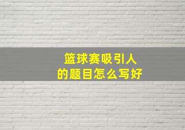 篮球赛吸引人的题目怎么写好