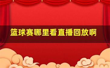 篮球赛哪里看直播回放啊