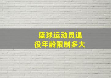 篮球运动员退役年龄限制多大