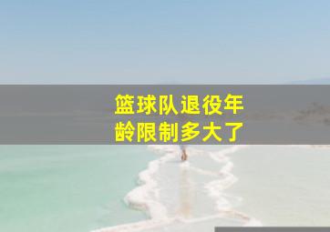 篮球队退役年龄限制多大了