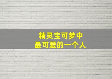 精灵宝可梦中最可爱的一个人