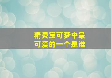 精灵宝可梦中最可爱的一个是谁