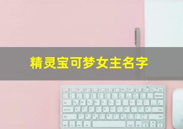 精灵宝可梦女主名字