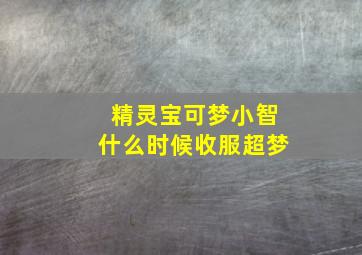 精灵宝可梦小智什么时候收服超梦