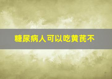 糖尿病人可以吃黄芪不