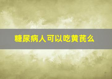 糖尿病人可以吃黄芪么