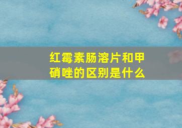 红霉素肠溶片和甲硝唑的区别是什么