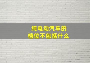 纯电动汽车的档位不包括什么