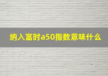 纳入富时a50指数意味什么