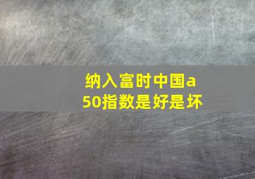 纳入富时中国a50指数是好是坏