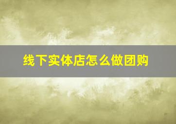 线下实体店怎么做团购