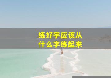 练好字应该从什么字练起来