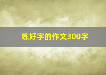 练好字的作文300字