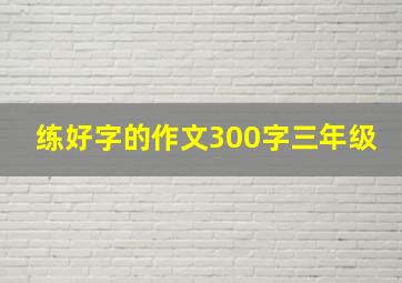 练好字的作文300字三年级