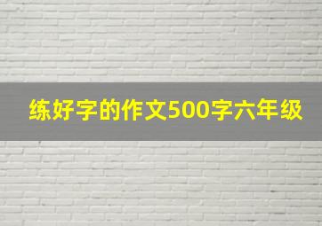 练好字的作文500字六年级