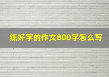 练好字的作文800字怎么写